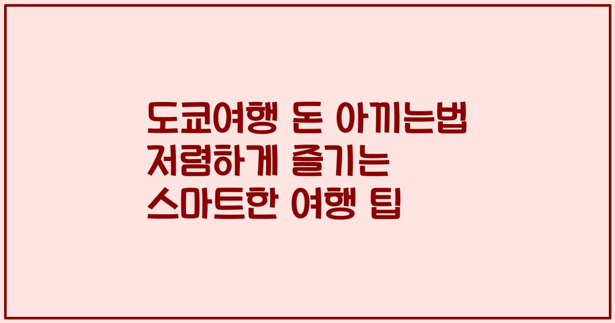 도쿄여행 돈 아끼는법 저렴하게 즐기는 스마트한 여행 팁
