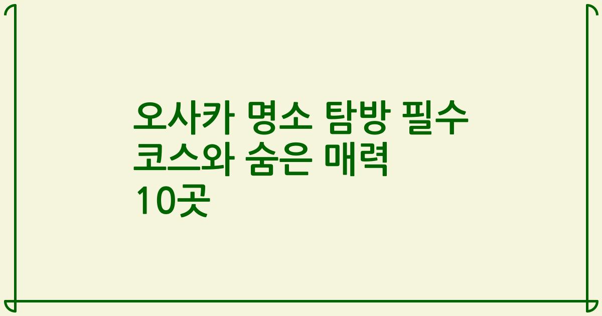 오사카 명소 탐방 필수 코스와 숨은 매력 10곳