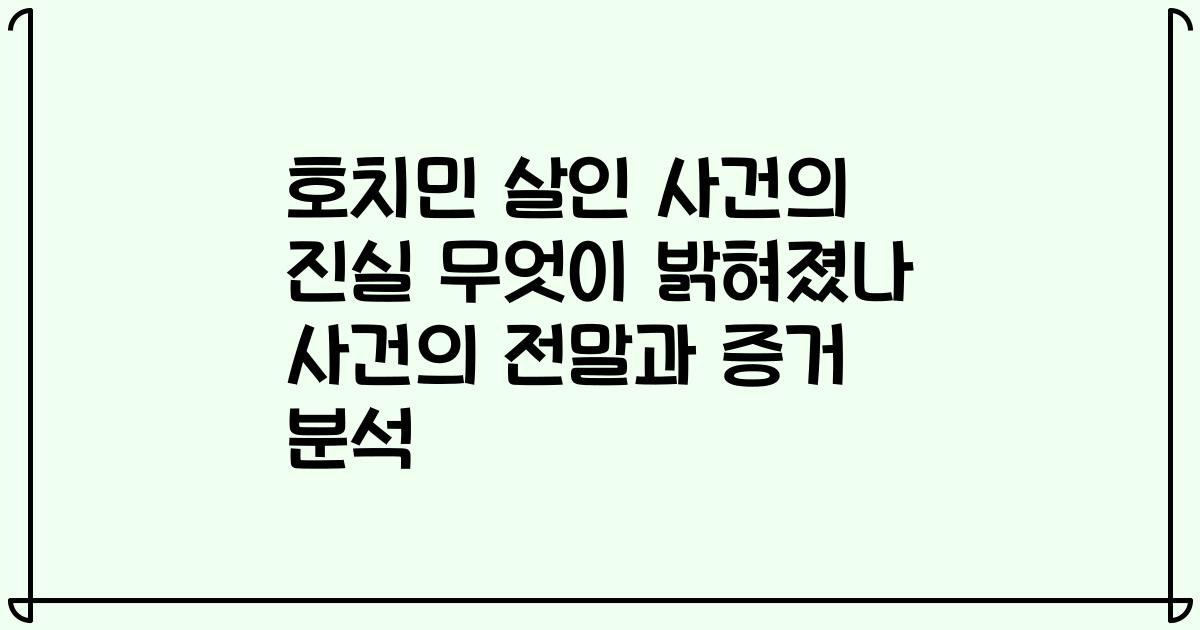 호치민 살인 사건의 진실 무엇이 밝혀졌나 사건의 전말과 증거 분석