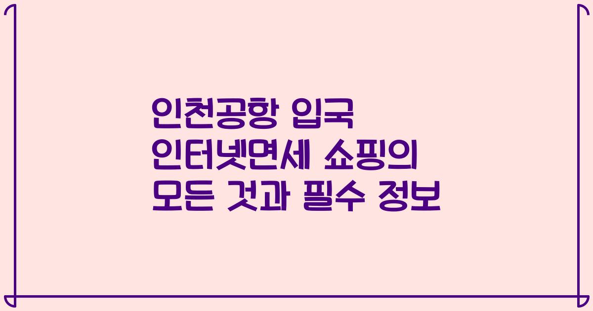 인천공항 입국 인터넷면세 쇼핑의 모든 것과 필수 정보