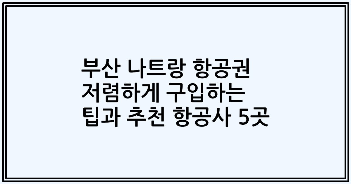 부산 나트랑 항공권 저렴하게 구입하는 팁과 추천 항공사 5곳