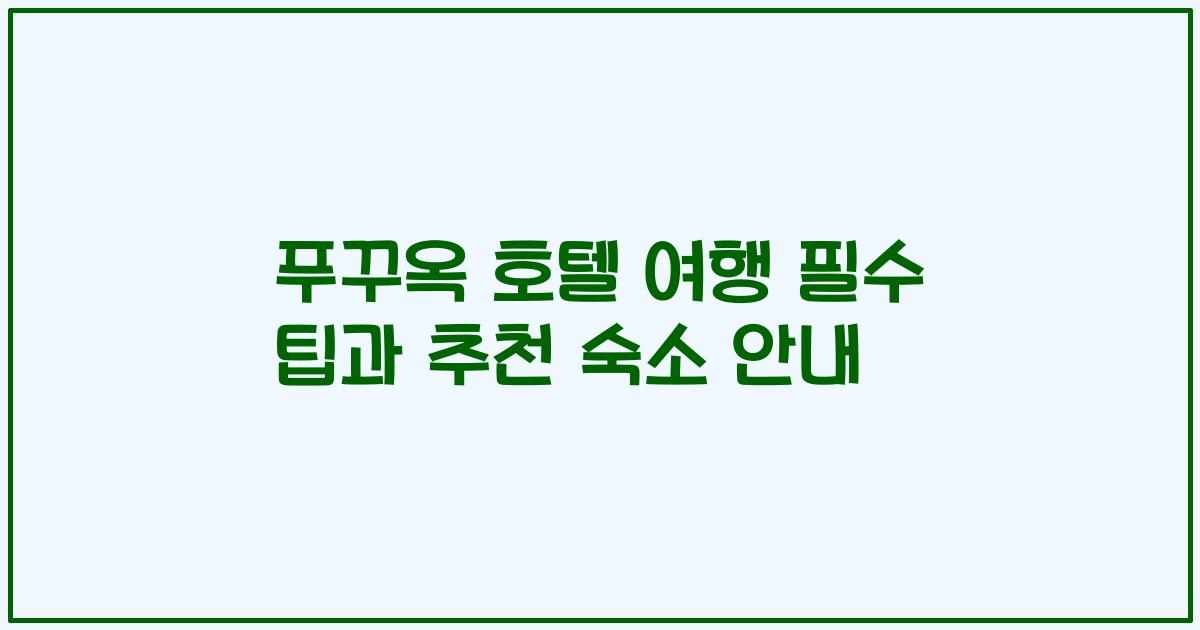 푸꾸옥 호텔 여행 필수 팁과 추천 숙소 안내