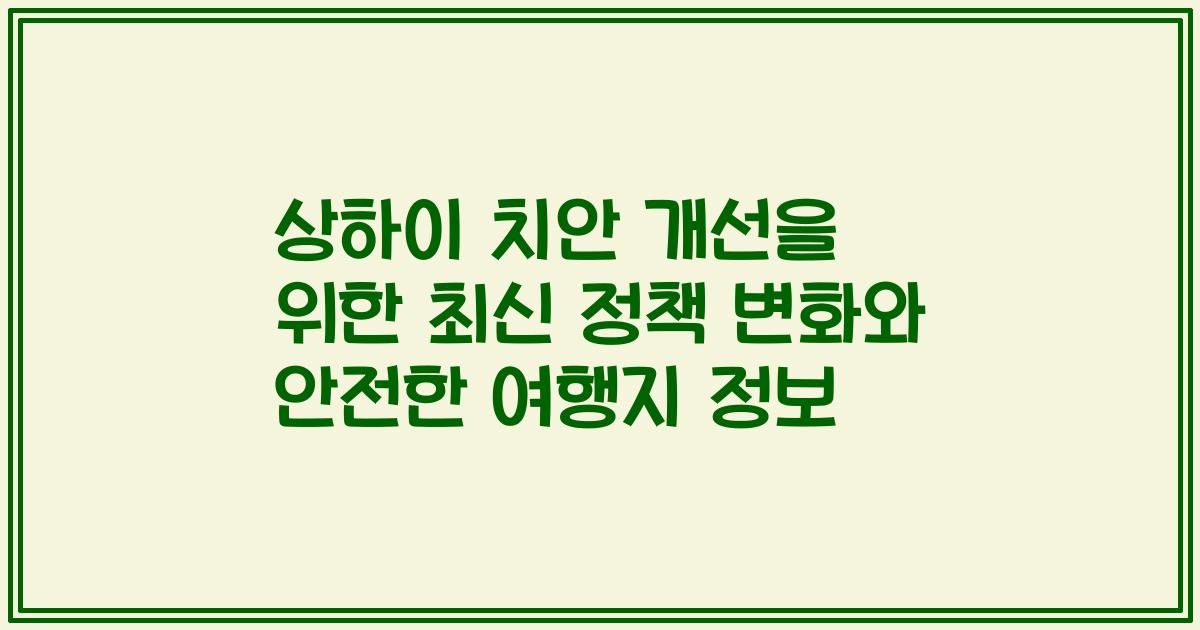 상하이 치안 개선을 위한 최신 정책 변화와 안전한 여행지 정보