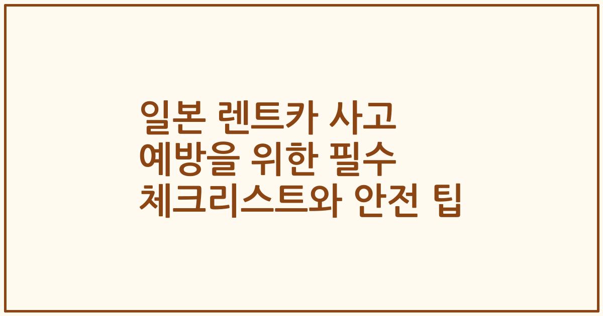 일본 렌트카 사고 예방을 위한 필수 체크리스트와 안전 팁