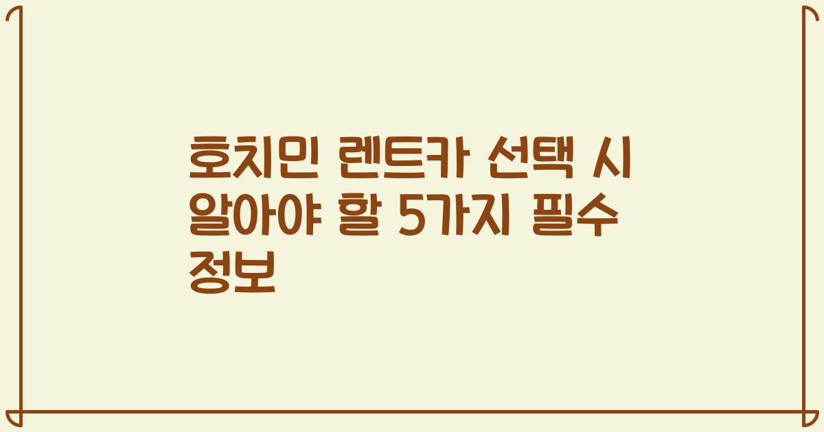 호치민 렌트카 선택 시 알아야 할 5가지 필수 정보