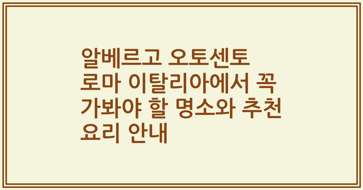 알베르고 오토센토 로마 이탈리아에서 꼭 가봐야 할 명소와 추천 요리 안내