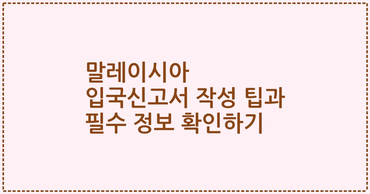 말레이시아 입국신고서 작성 팁과 필수 정보 확인하기