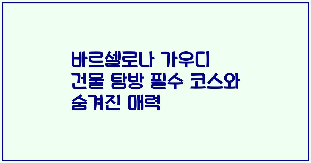 바르셀로나 가우디 건물 탐방 필수 코스와 숨겨진 매력