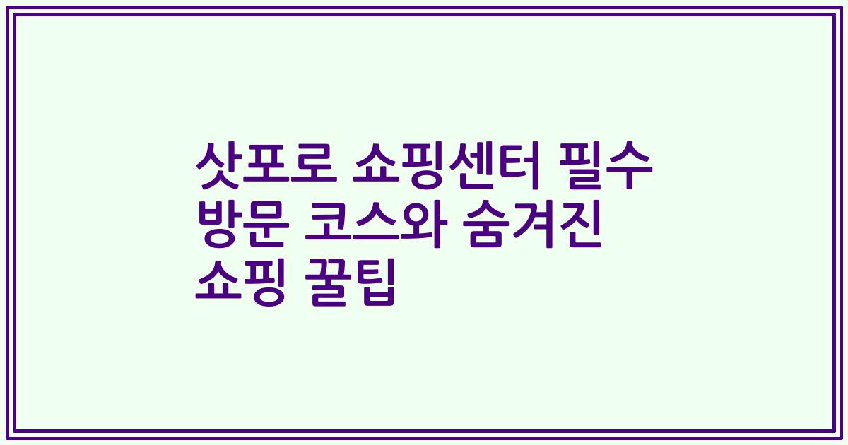 삿포로 쇼핑센터 필수 방문 코스와 숨겨진 쇼핑 꿀팁