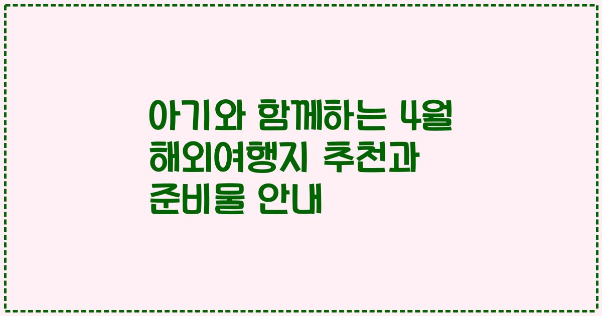 아기와 함께하는 4월 해외여행지 추천과 준비물 안내