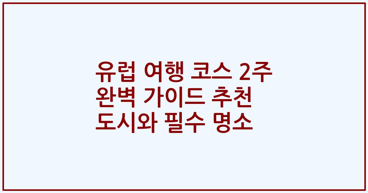 유럽 여행 코스 2주 완벽 가이드 추천 도시와 필수 명소