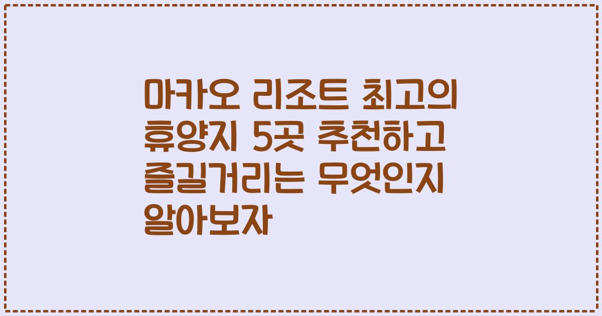 마카오 리조트 최고의 휴양지 5곳 추천하고 즐길거리는 무엇인지 알아보자