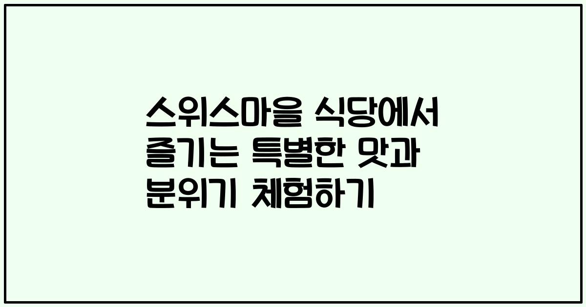 스위스마을 식당에서 즐기는 특별한 맛과 분위기 체험하기