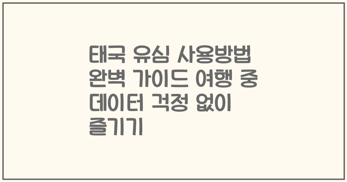 태국 유심 사용방법 완벽 가이드 여행 중 데이터 걱정 없이 즐기기