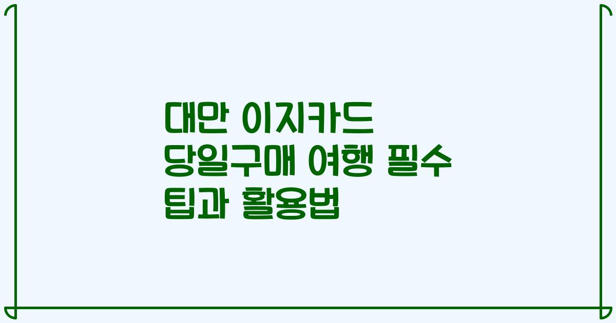 대만 이지카드 당일구매 여행 필수 팁과 활용법
