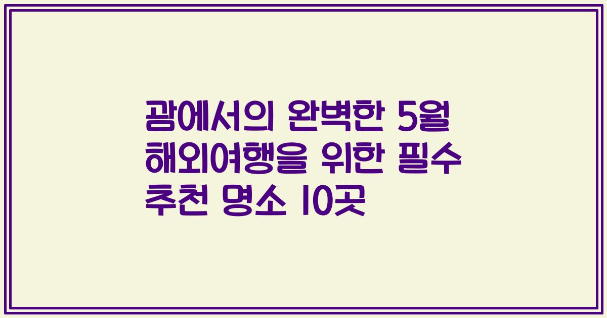 괌에서의 완벽한 5월 해외여행을 위한 필수 추천 명소 10곳