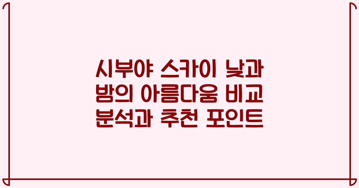 시부야 스카이 낮과 밤의 아름다움 비교 분석과 추천 포인트