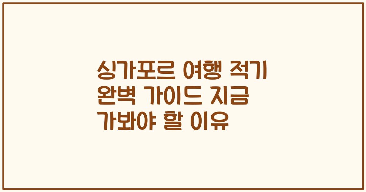 싱가포르 여행 적기 완벽 가이드 지금 가봐야 할 이유