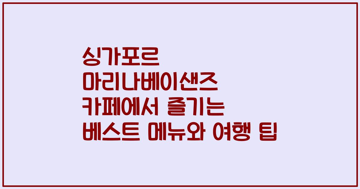 싱가포르 마리나베이샌즈 카페에서 즐기는 베스트 메뉴와 여행 팁