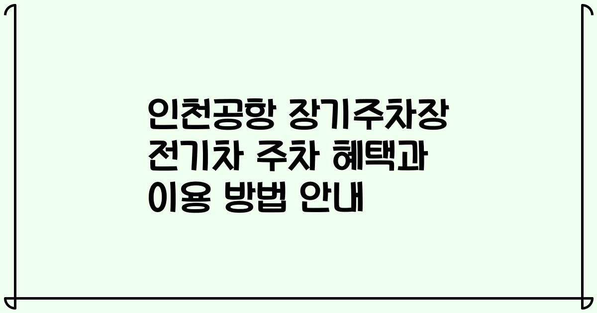 인천공항 장기주차장 전기차 주차 혜택과 이용 방법 안내