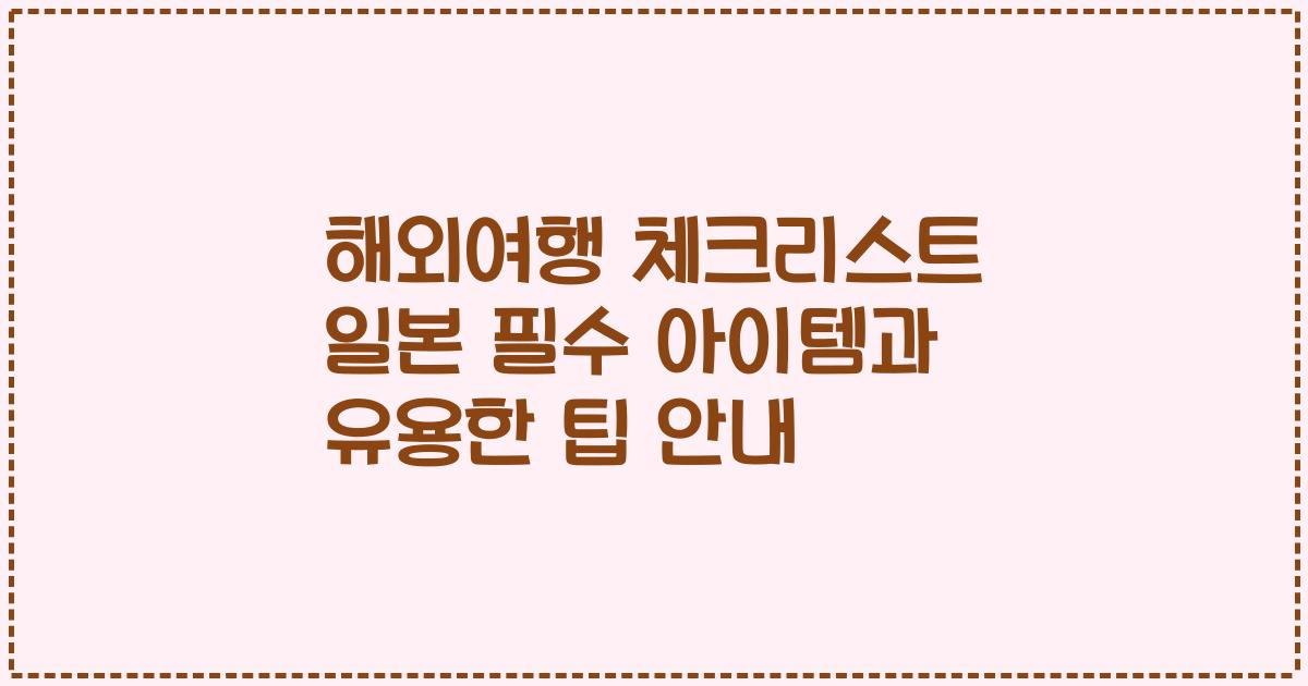 해외여행 체크리스트 일본 필수 아이템과 유용한 팁 안내