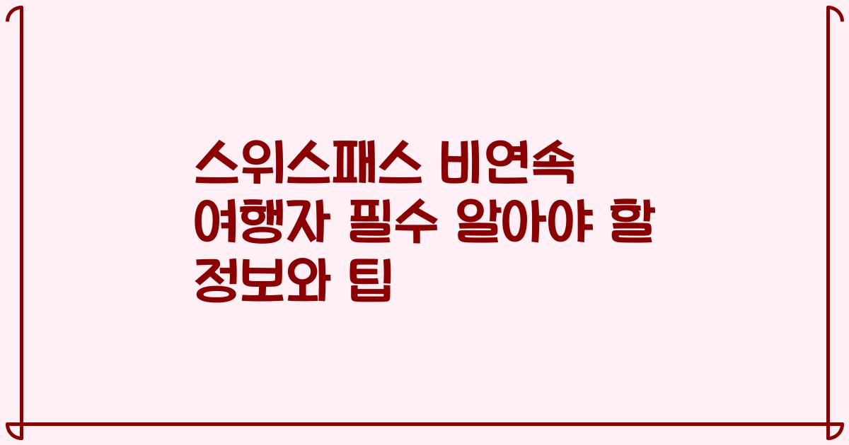 스위스패스 비연속 여행자 필수 알아야 할 정보와 팁