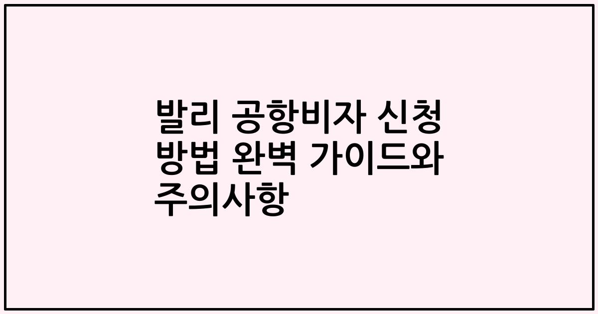발리 공항비자 신청 방법 완벽 가이드와 주의사항