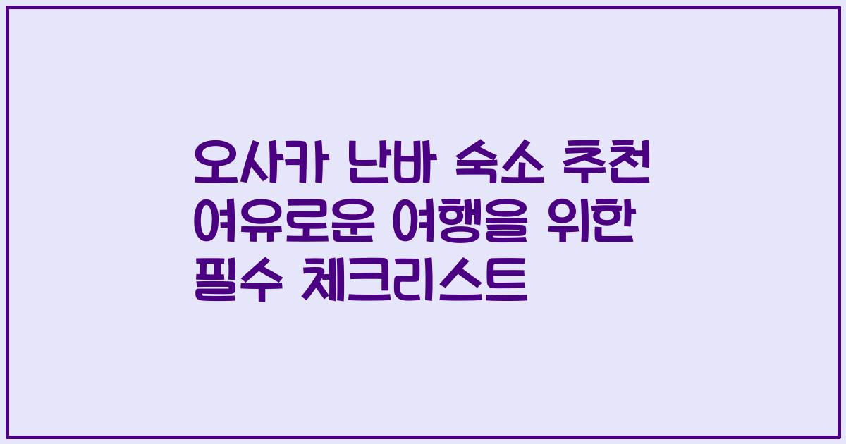 오사카 난바 숙소 추천 여유로운 여행을 위한 필수 체크리스트