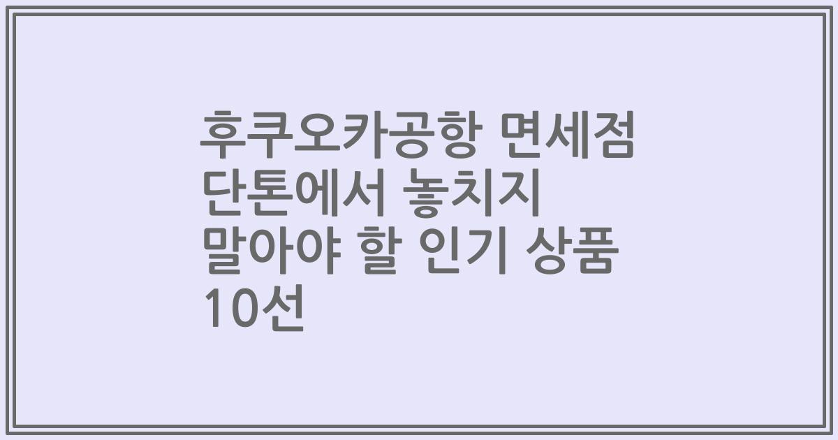 후쿠오카공항 면세점 단톤에서 놓치지 말아야 할 인기 상품 10선