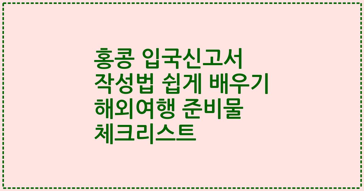 홍콩 입국신고서 작성법 쉽게 배우기 해외여행 준비물 체크리스트