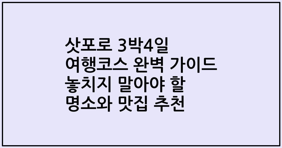 삿포로 3박4일 여행코스 완벽 가이드 놓치지 말아야 할 명소와 맛집 추천