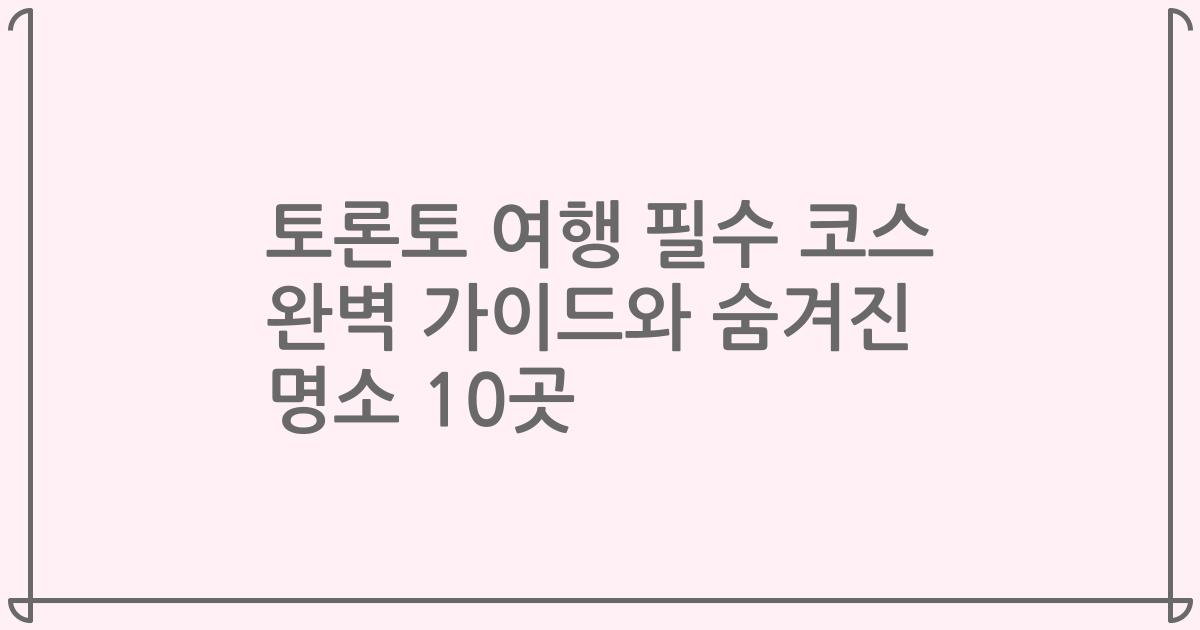 토론토 여행 필수 코스 완벽 가이드와 숨겨진 명소 10곳