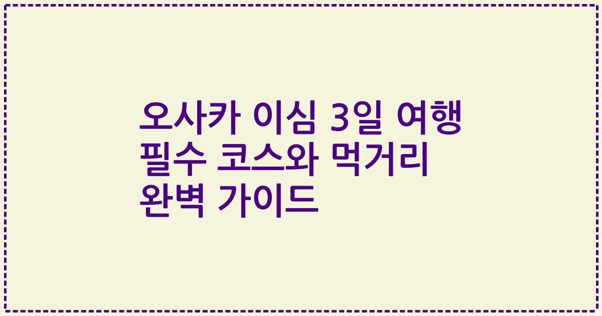 오사카 이심 3일 여행 필수 코스와 먹거리 완벽 가이드