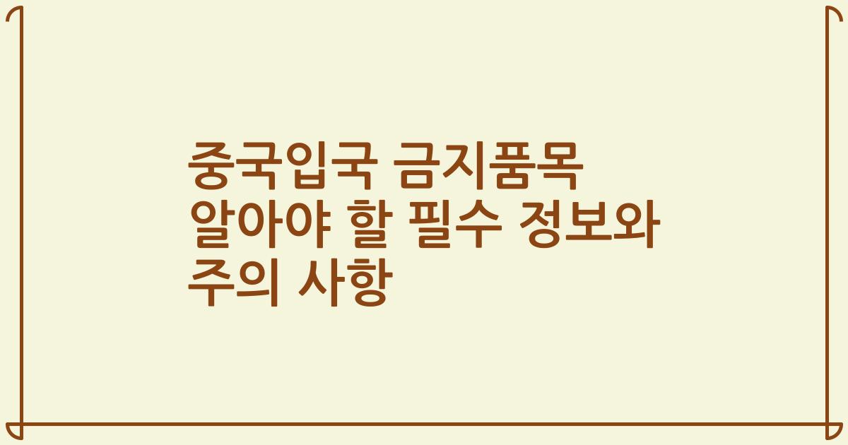 중국입국 금지품목 알아야 할 필수 정보와 주의 사항