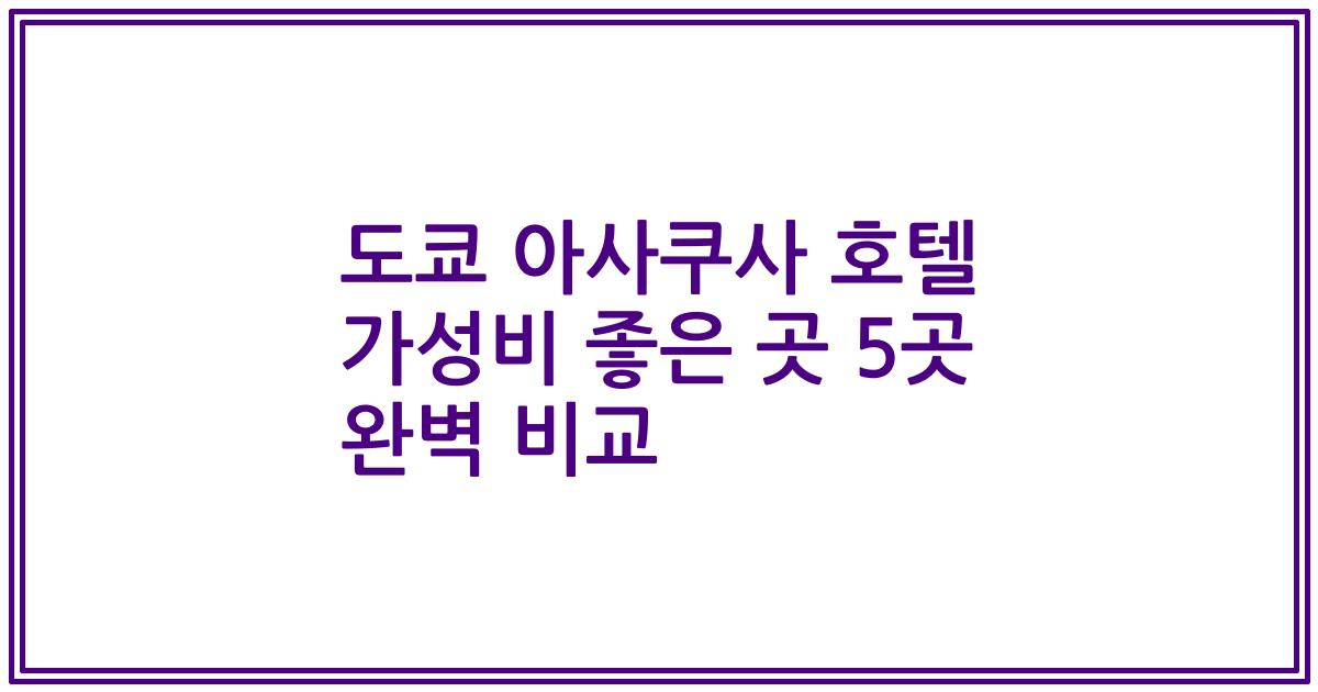 도쿄 아사쿠사 호텔 가성비 좋은 곳 5곳 완벽 비교