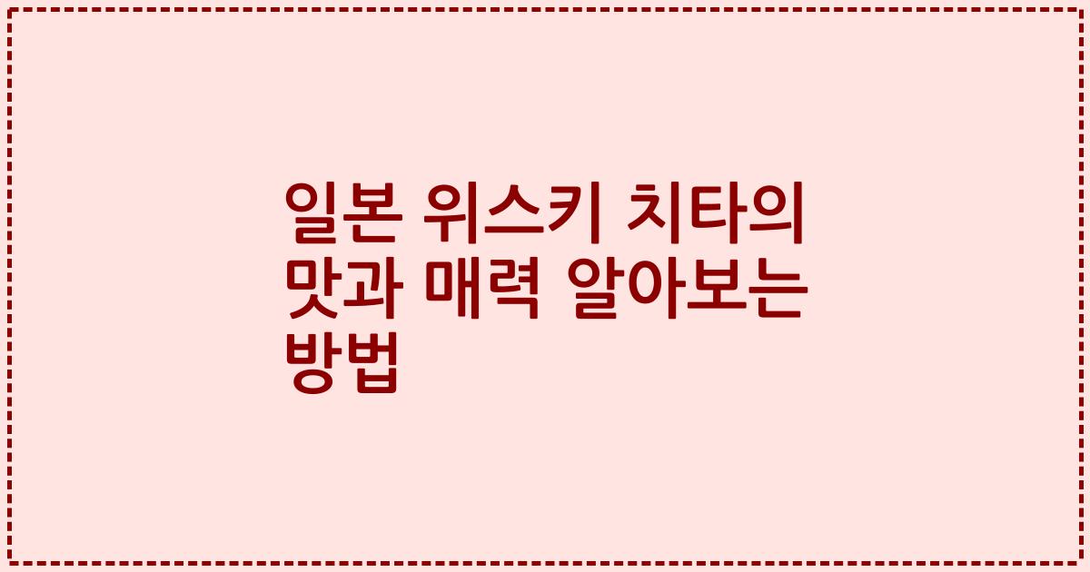 일본 위스키 치타의 맛과 매력 알아보는 방법