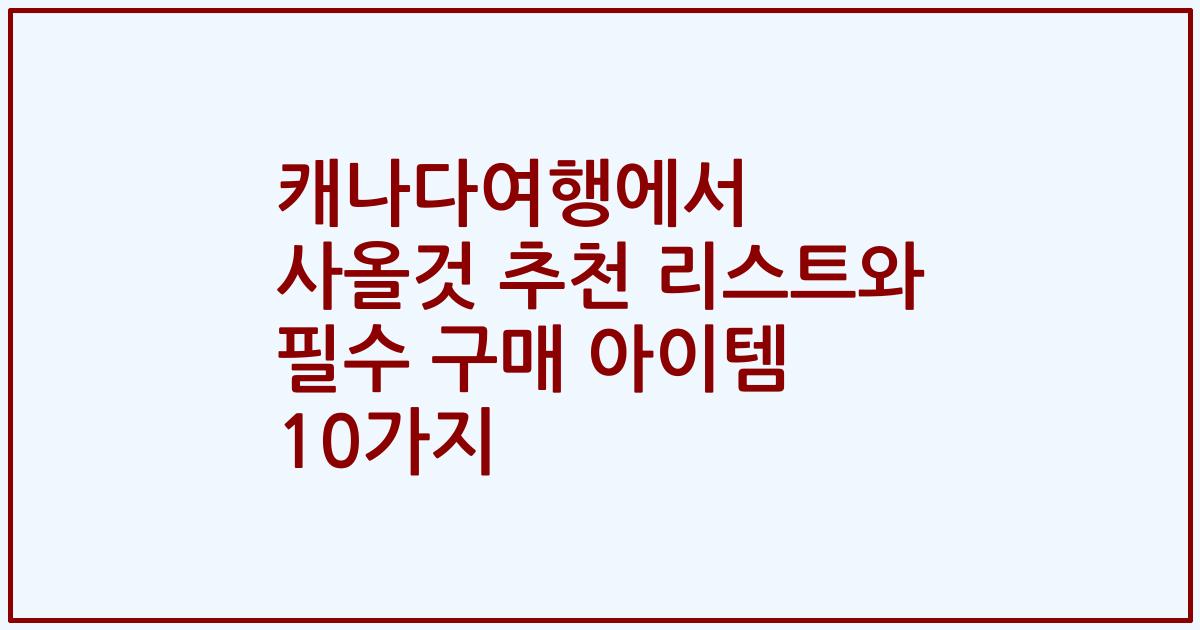 캐나다여행에서 사올것 추천 리스트와 필수 구매 아이템 10가지