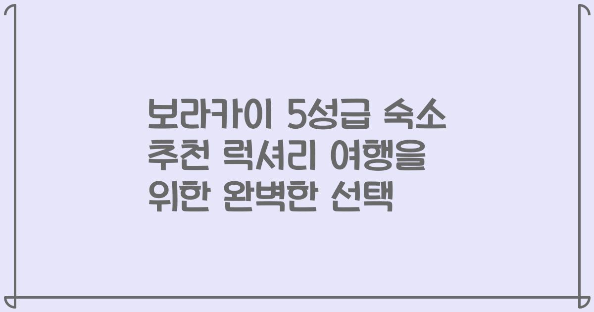 보라카이 5성급 숙소 추천 럭셔리 여행을 위한 완벽한 선택