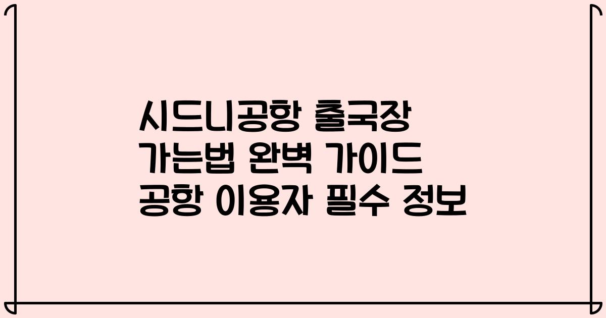 시드니공항 출국장 가는법 완벽 가이드 공항 이용자 필수 정보