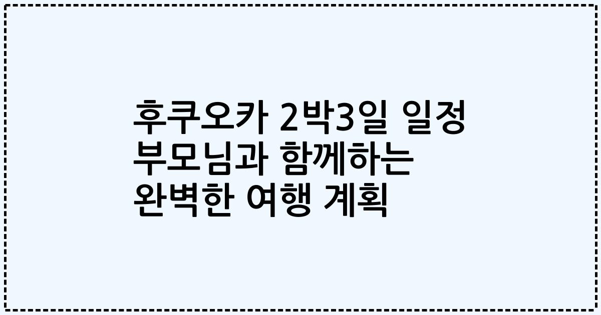 후쿠오카 2박3일 일정 부모님과 함께하는 완벽한 여행 계획