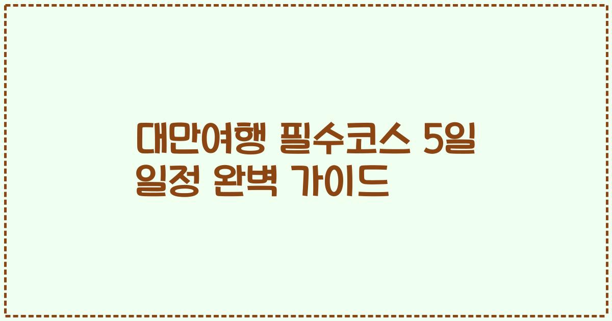 대만여행 필수코스 5일 일정 완벽 가이드