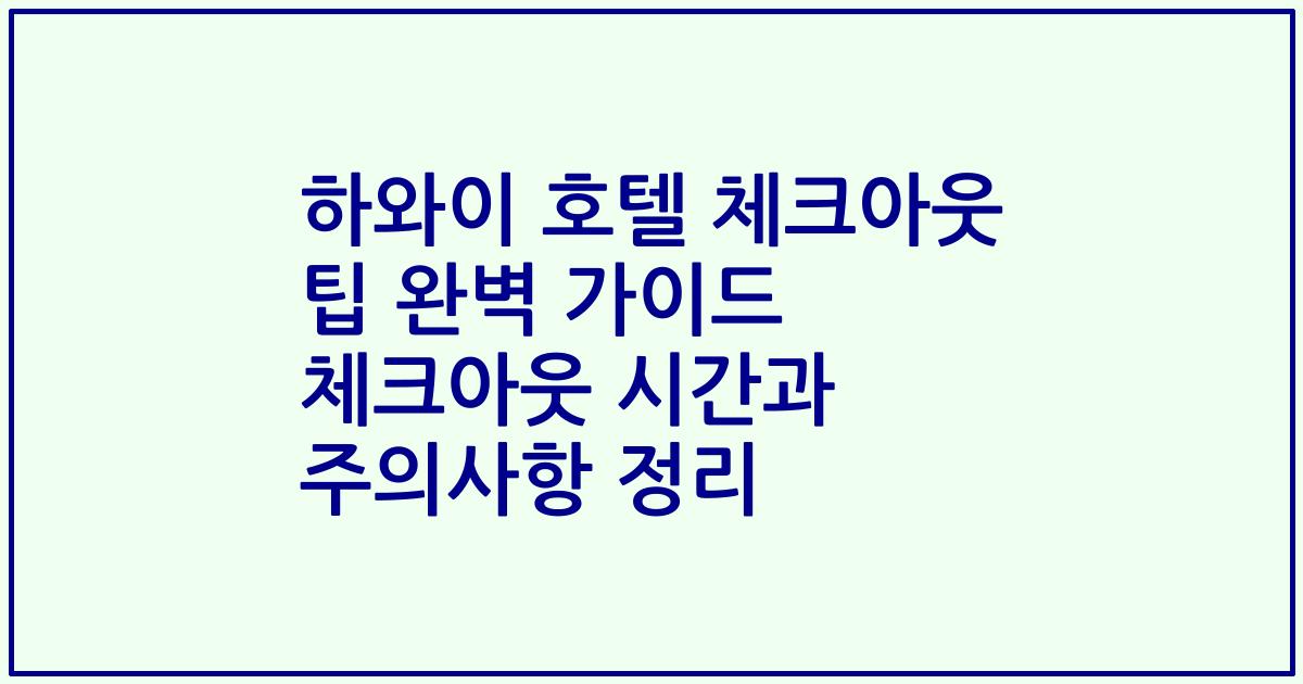 하와이 호텔 체크아웃 팁 완벽 가이드 체크아웃 시간과 주의사항 정리