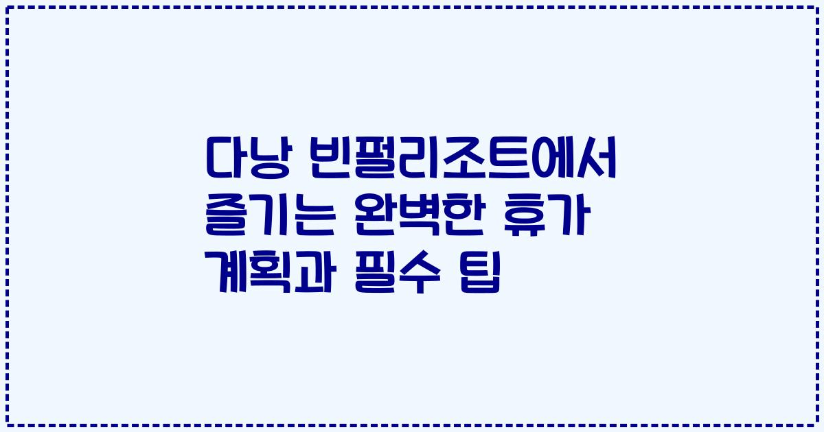 다낭 빈펄리조트에서 즐기는 완벽한 휴가 계획과 필수 팁