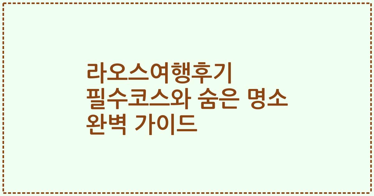 라오스여행후기 필수코스와 숨은 명소 완벽 가이드