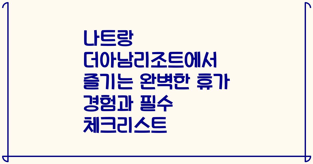 나트랑 더아남리조트에서 즐기는 완벽한 휴가 경험과 필수 체크리스트