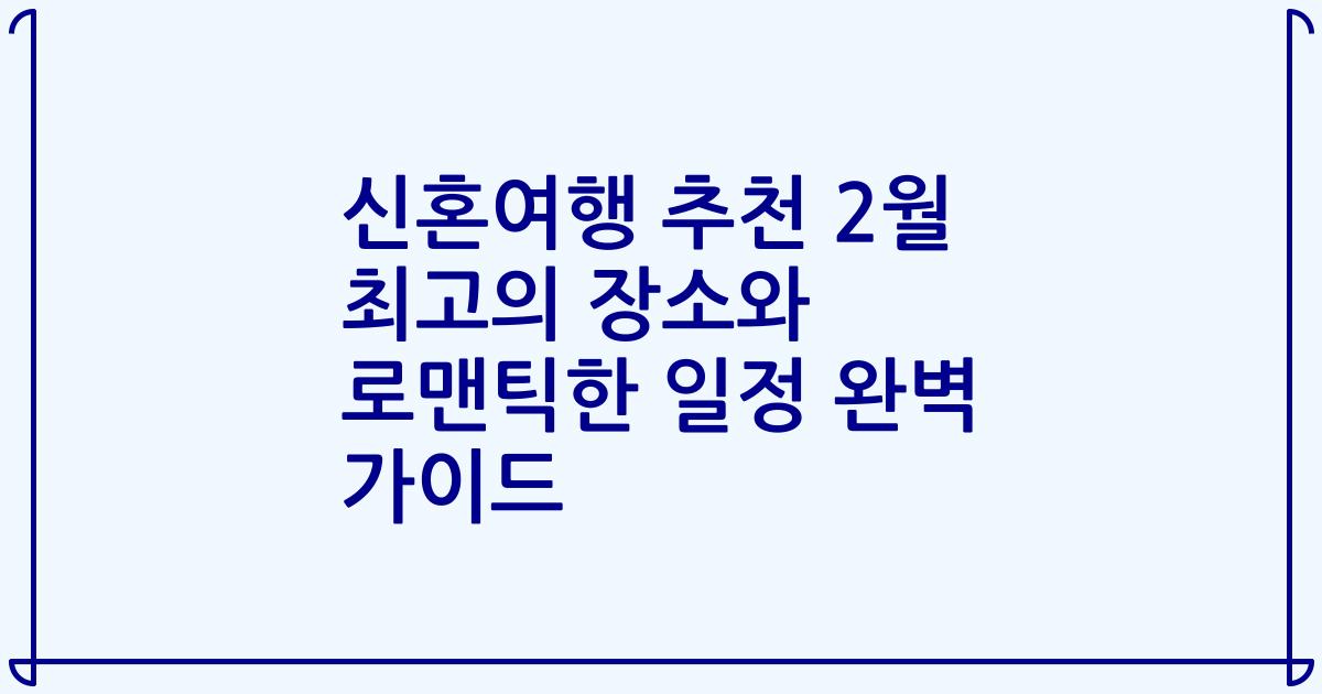 신혼여행 추천 2월 최고의 장소와 로맨틱한 일정 완벽 가이드