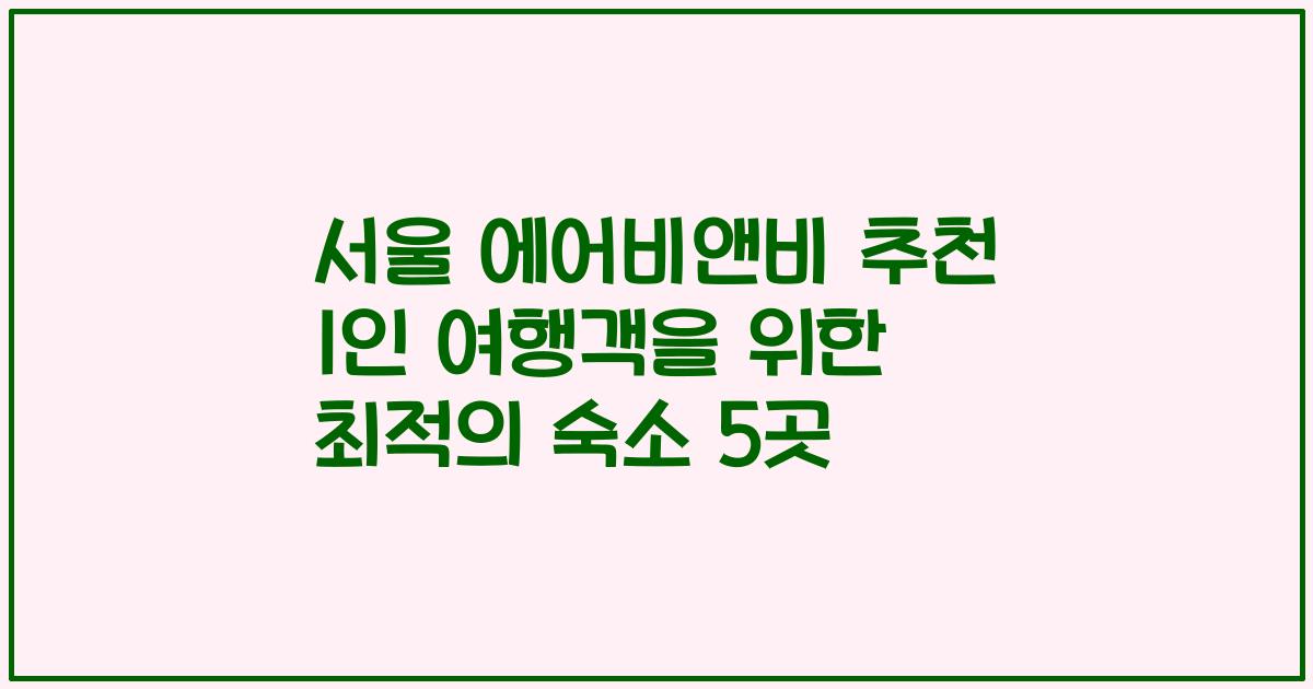 서울 에어비앤비 추천 1인 여행객을 위한 최적의 숙소 5곳