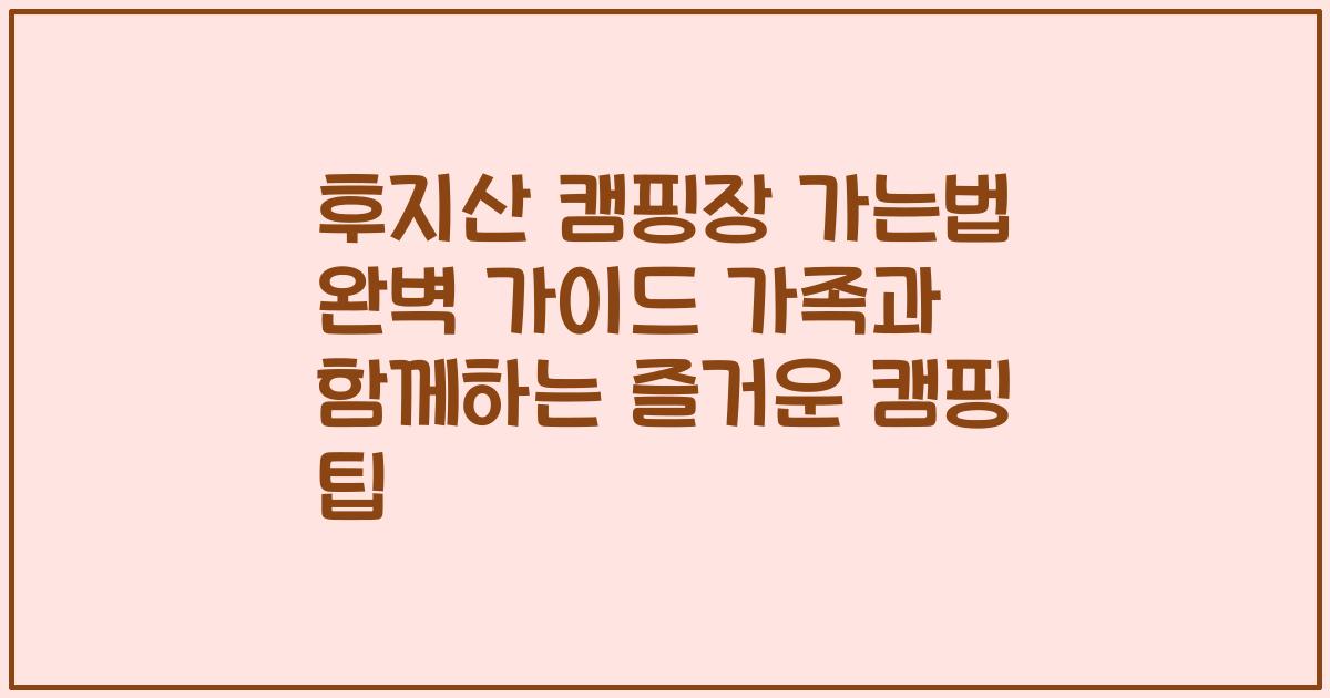 후지산 캠핑장 가는법 완벽 가이드 가족과 함께하는 즐거운 캠핑 팁