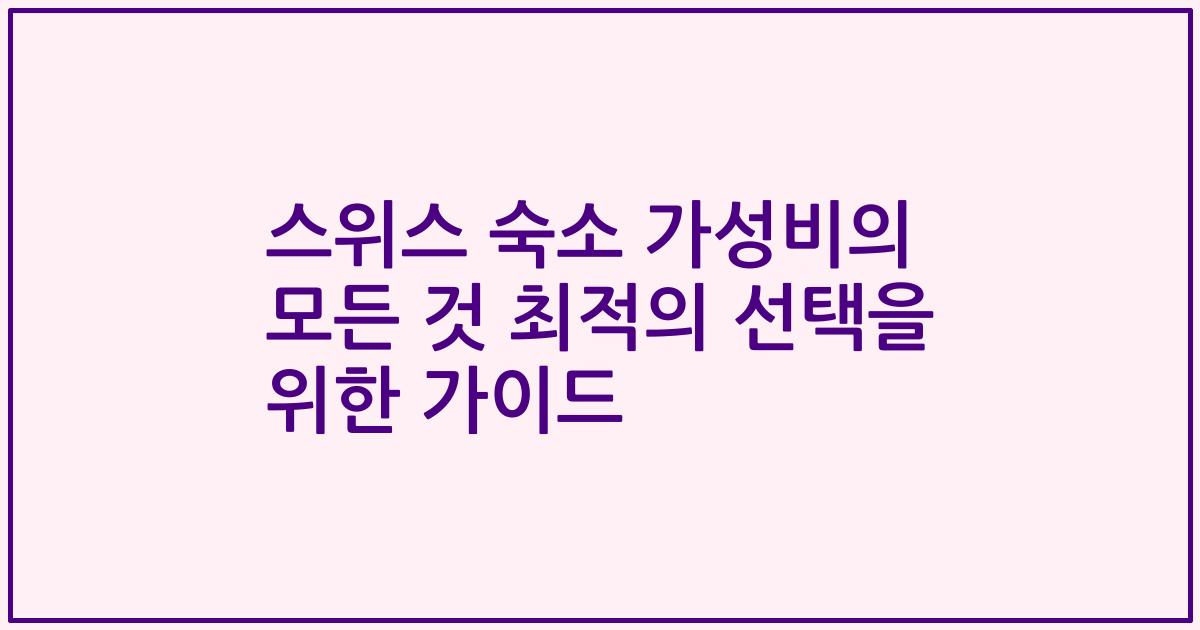 스위스 숙소 가성비의 모든 것 최적의 선택을 위한 가이드