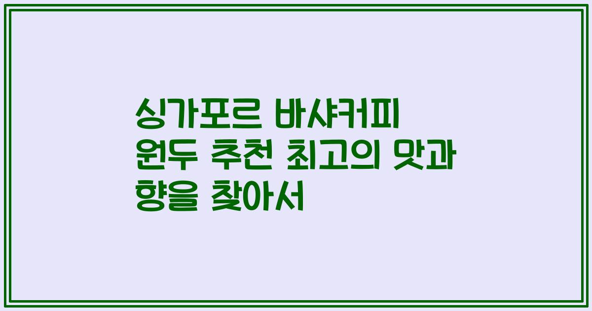 싱가포르 바샤커피 원두 추천 최고의 맛과 향을 찾아서